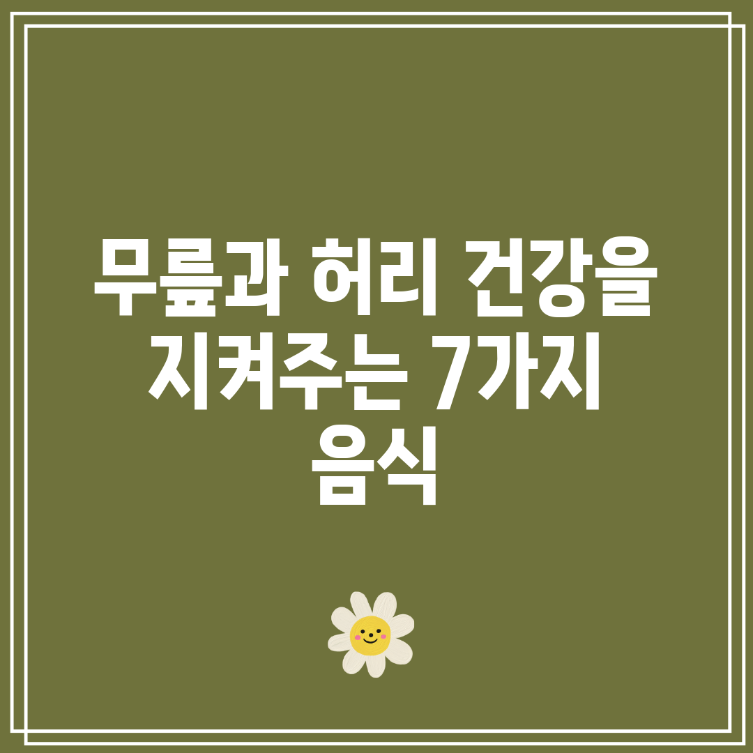 무릎과 허리 건강을 지켜주는 7가지 음식