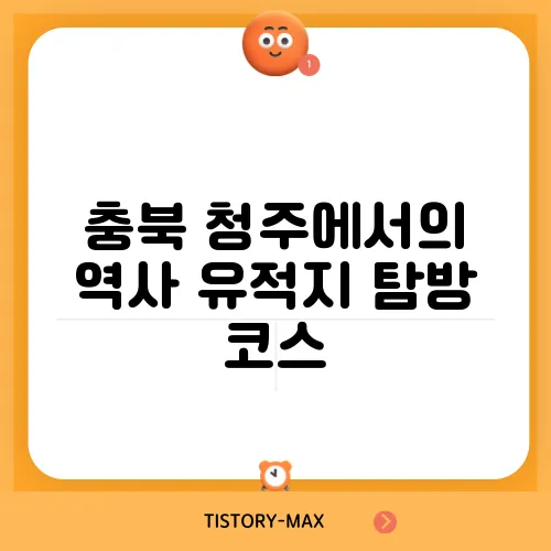 충북 청주에서의 역사 유적지 탐방 코스