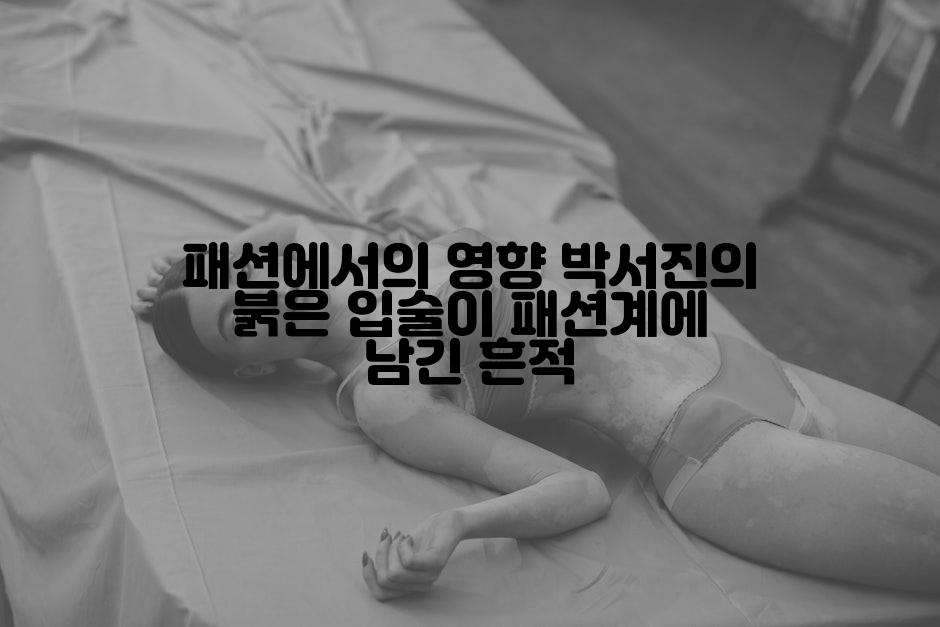 패션에서의 영향 박서진의 붉은 입술이 패션계에 남긴 흔적