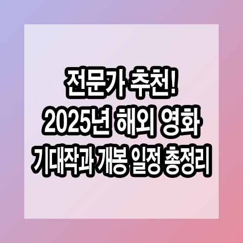 전문가 추천! 2025년 해외 영화 기대작과 개봉 일정 총정리