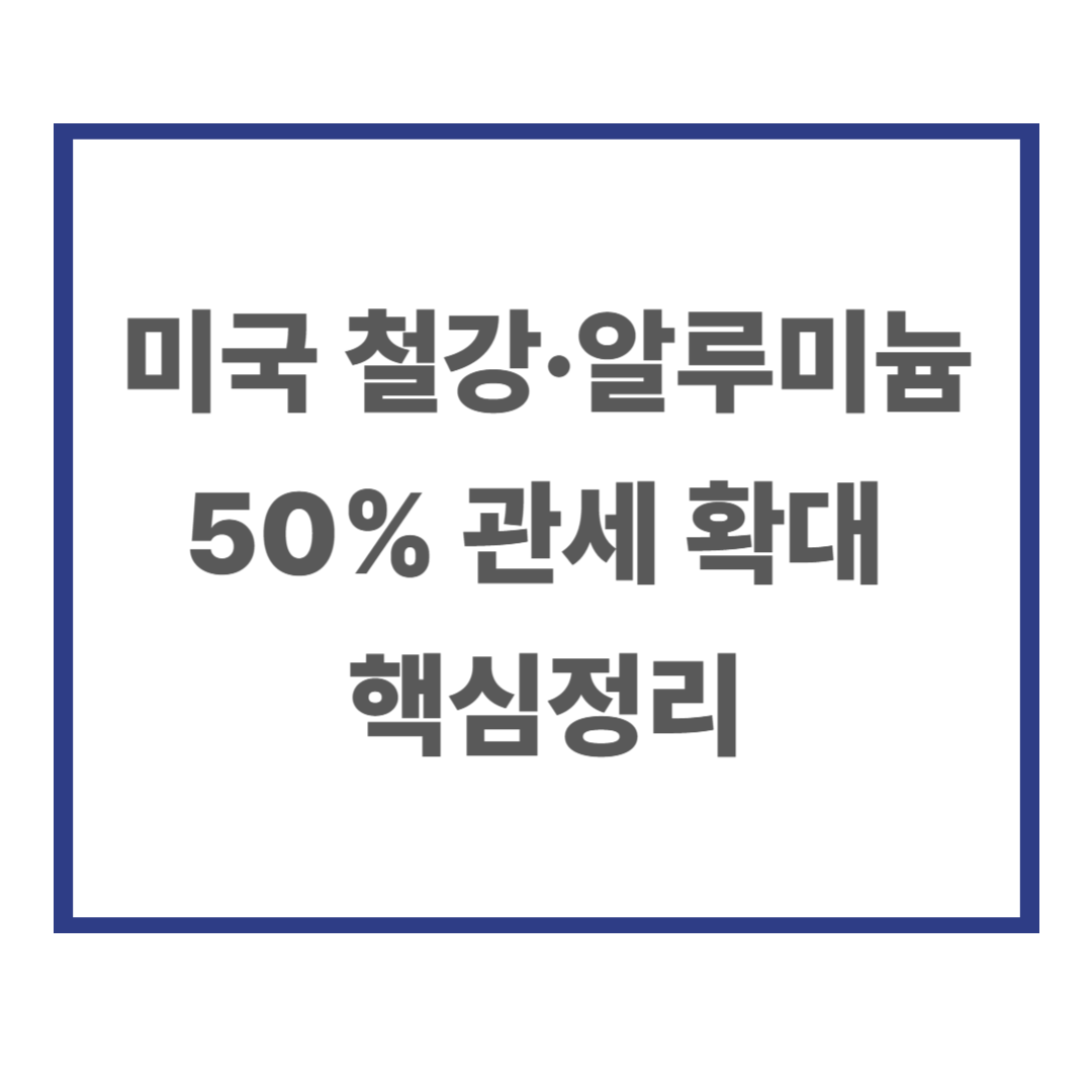 미국 철강&middot;알루미늄 50% 관세 확대 핵심정리