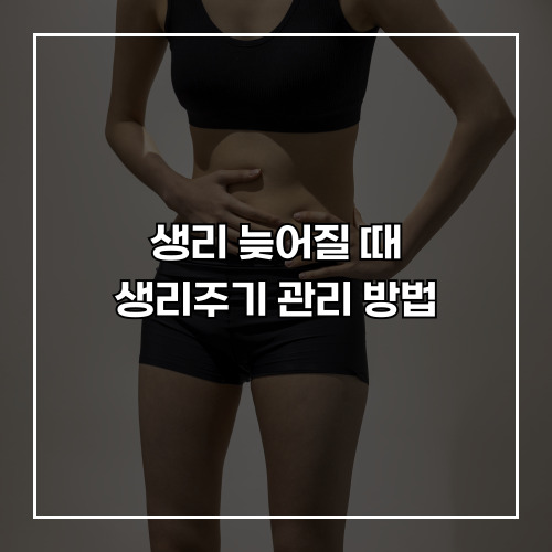 생리 늦어질 때 생리주기 관리 방법