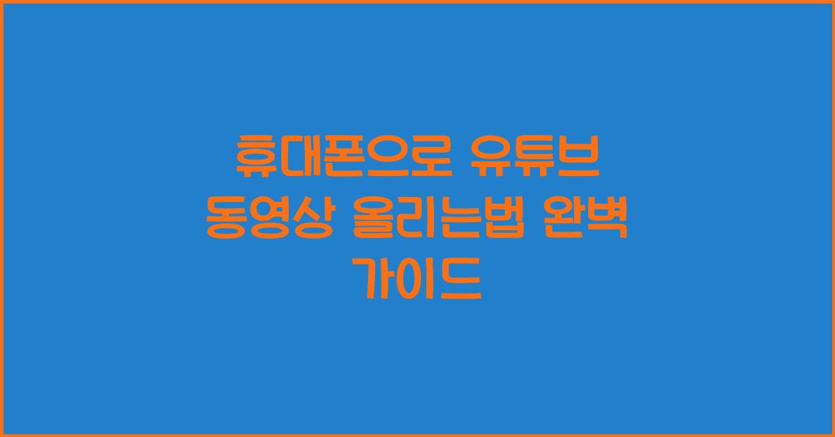 휴대폰으로 유튜브 동영상 올리는법