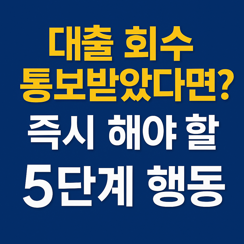 📘 대출 회수 통보받았을 때 즉시 해야 할 5단계 행동