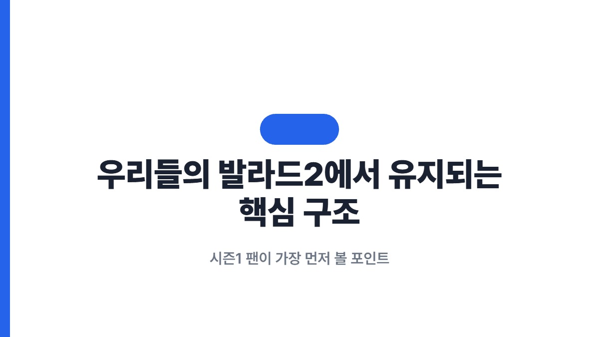 우리들의 발라드2에서 유지되는 핵심 구조 — 시즌1 팬이 가장 먼저 볼 포인트