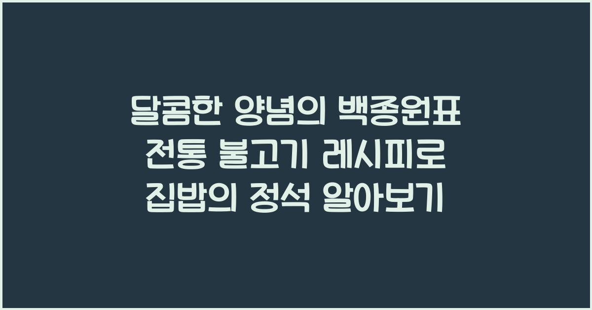 불고기: 달콤한 양념의 백종원표 전통 불고기 레시피