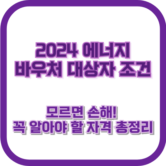 2024 에너지바우처 대상자 조건: 모르면 손해! 꼭 알아야 할 자격 총정리