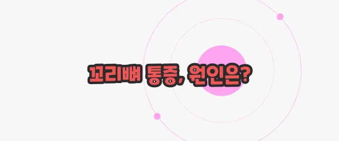 꼬리뼈가 아픈 이유 이제 본격적으로 알아볼까요
