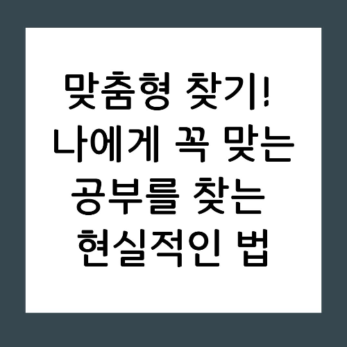 맞춤형 찾기: 나에게 꼭 맞는 공부를 찾는 현실적인 법