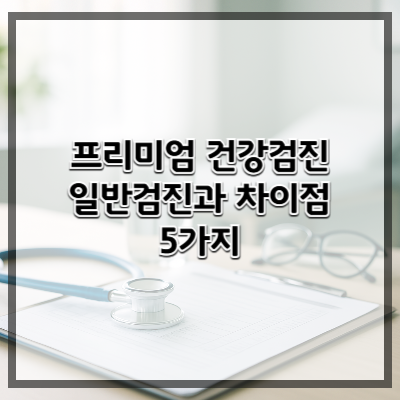 프리미엄 건강검진, 정말 필요할까? 일반검진과의 차이점 5가지