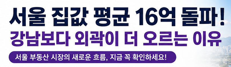 서울 집값 평균 16억 돌파, 강남보다 외곽이 더 오르는 이유