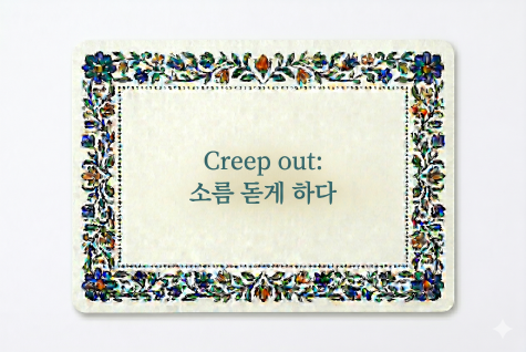 Creep out 소름 돋게 하다