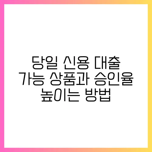 당일 신용 대출 가능 상품과 승인율 높이는 방법