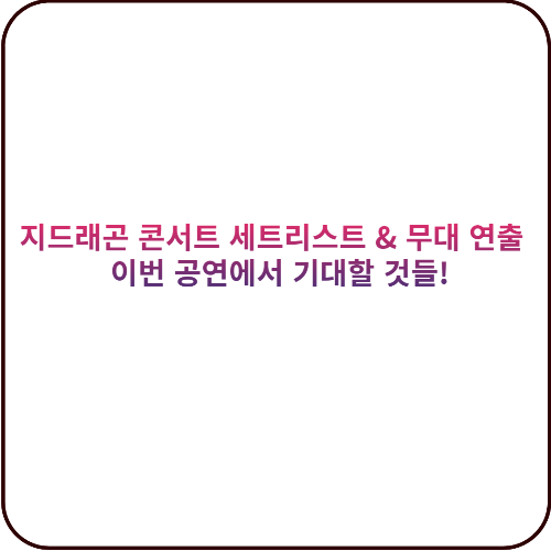 지드래곤 콘서트 세트리스트 & 무대 연출 – 이번 공연에서 기대할 것들! 대표 이미지