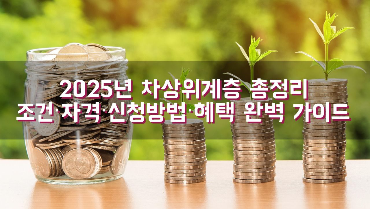 2025년 차상위계층 총정리｜조건&middot;자격&middot;신청방법&middot;혜택 완벽 가이드