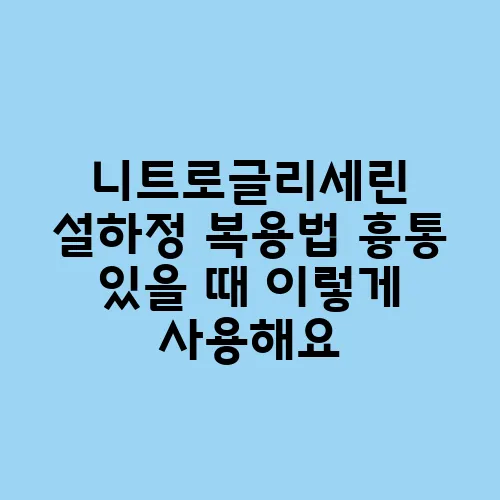 니트로글리세린 설하정 복용법 흉통 있을 때 이렇게 사용해요