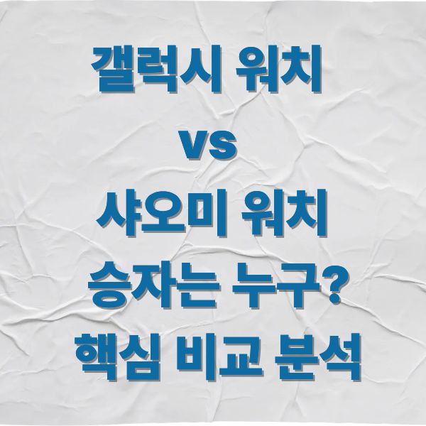 갤럭시 워치 vs 샤오미 워치 승자는 누구 핵심 비교 분석