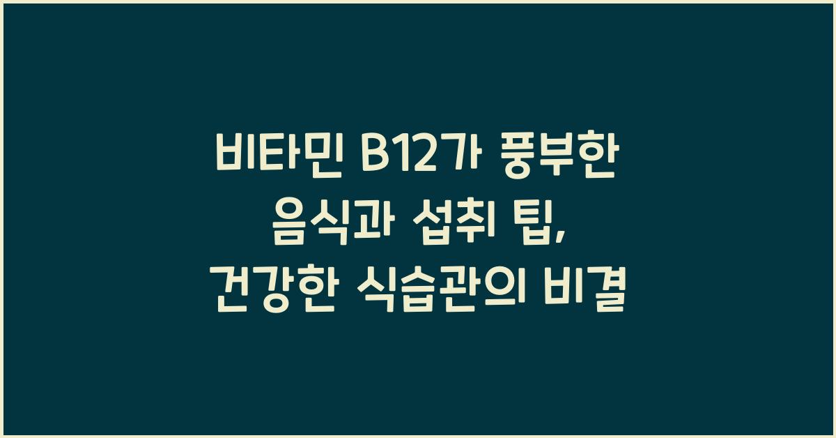 비타민 B12가 풍부한 음식과 섭취 팁
