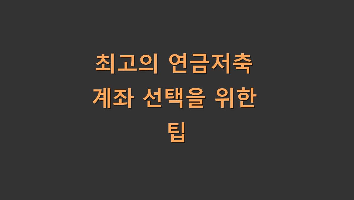 최고의 연금저축 계좌 선택을 위한 팁