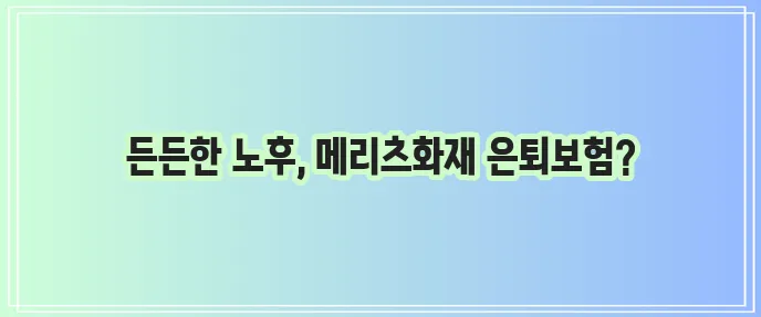 메리츠화재 은퇴보험이야말로 노후 재정 안정의 현명한 선택입니다!