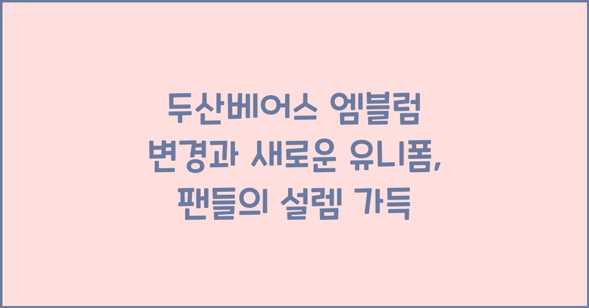 두산베어스 엠블럼 변경과 새로운 유니폼, 팬들 기대감 폭발!
