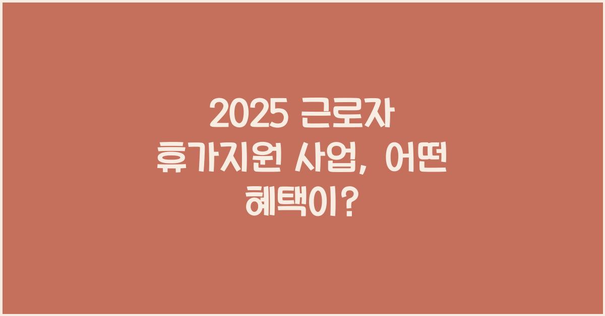 2025 근로자 휴가지원 사업