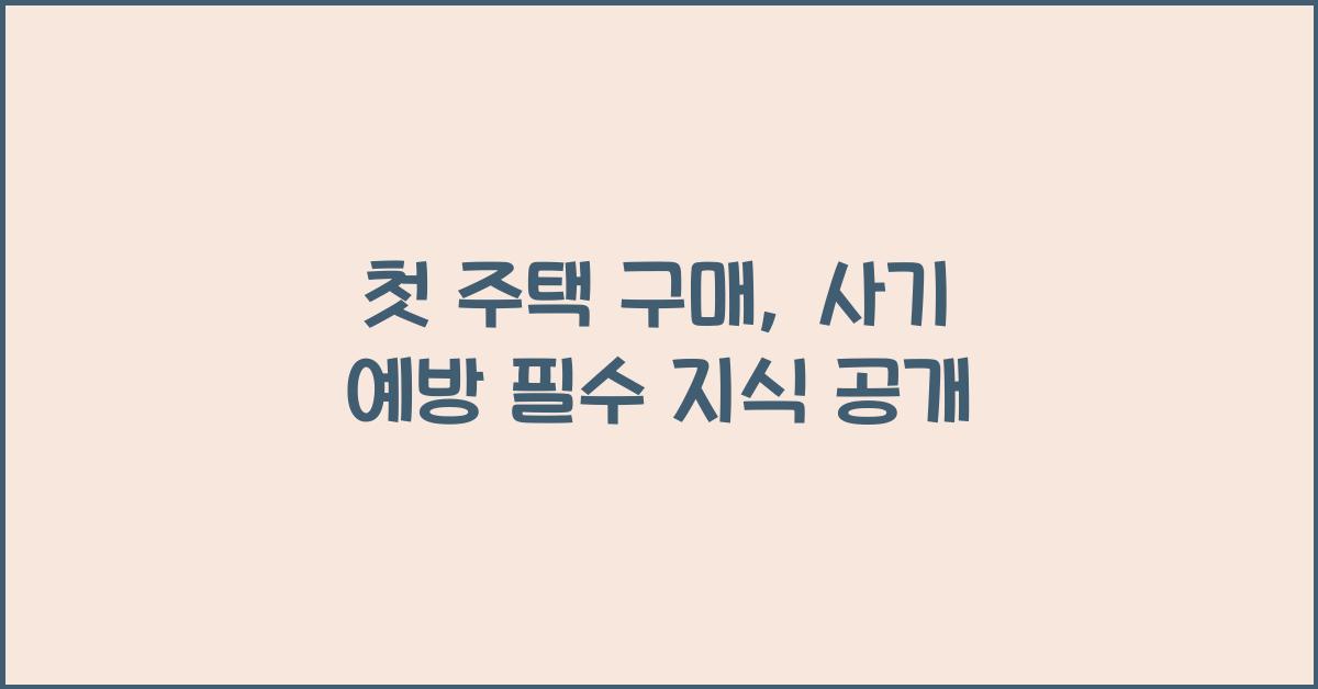 첫 주택 구매, 사기 예방을 위한 필수 지식