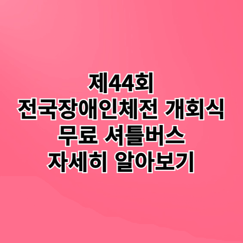 전국장애인체전 개회식 무료 셔틀버스 정류장 위치 첫차 막차 배차간격 노선도