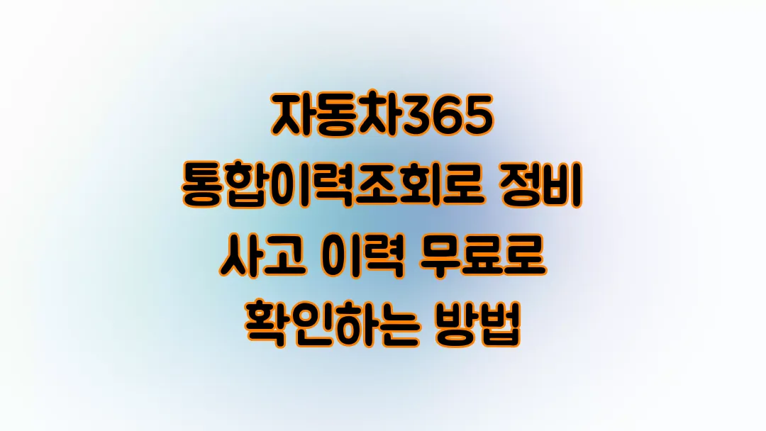 자동차365 통합이력조회로 정비 사고 이력 무료로 확인하는 방법