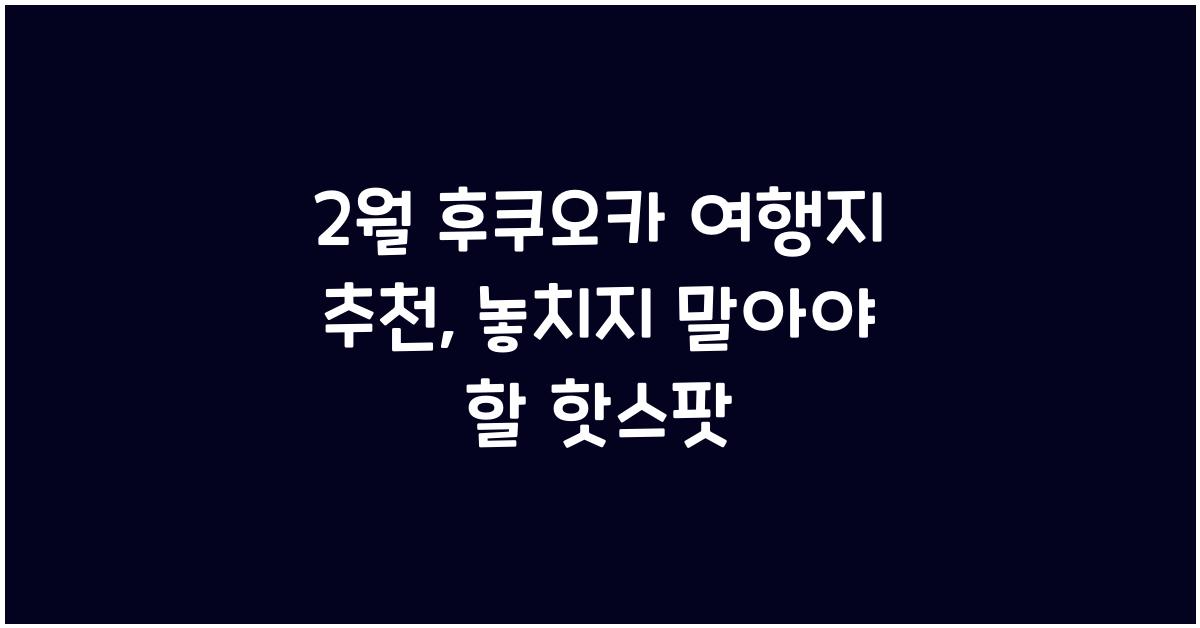 2월 후쿠오카 여행지 추천