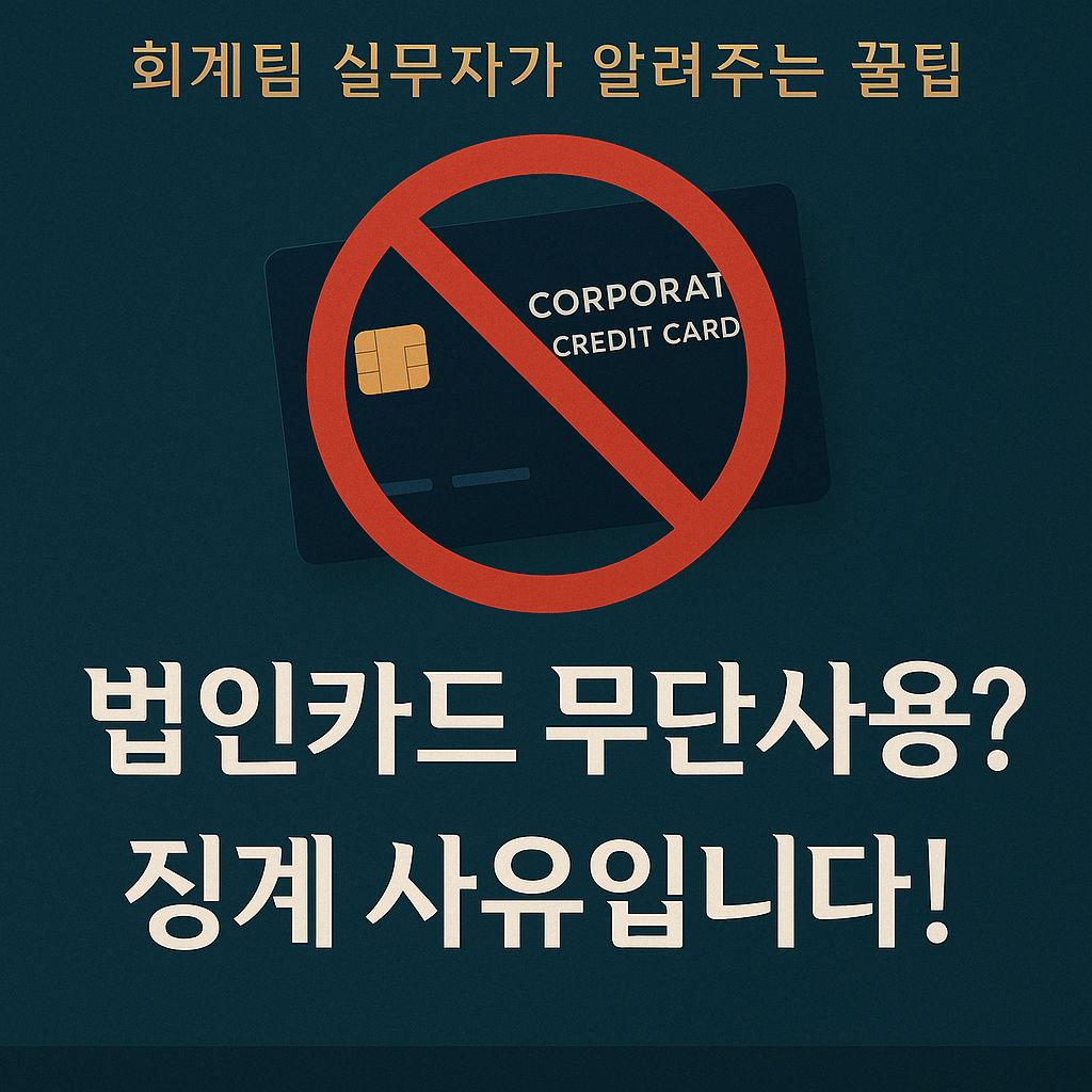 🔍 [법인카드 무단사용 방지] 실수하면 큰일! 꼭 알아야 할 관리 요령과 사용 기준