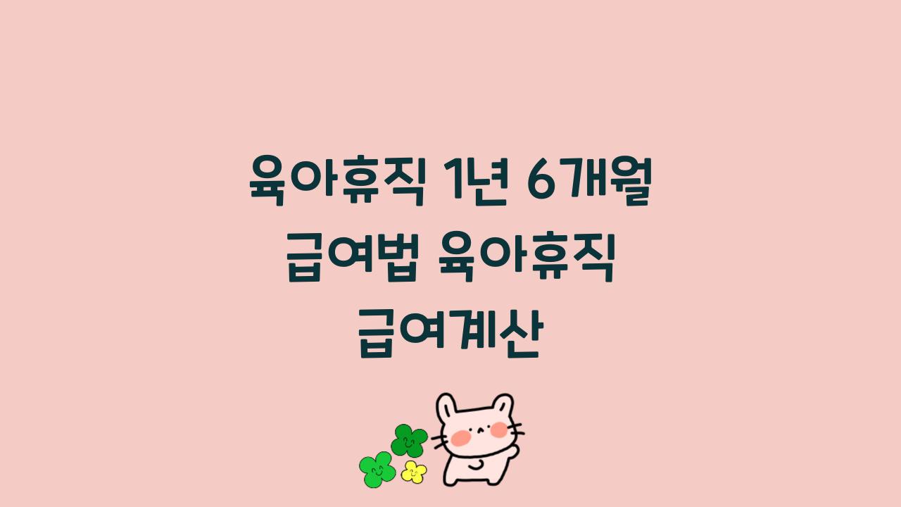 육아휴직 1년 6개월 급여법 육아휴직 급여계산