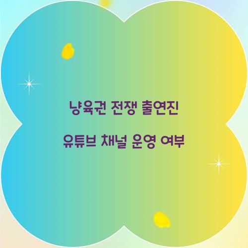 냥육권 전쟁 출연진 유튜브 채널 운영 여부