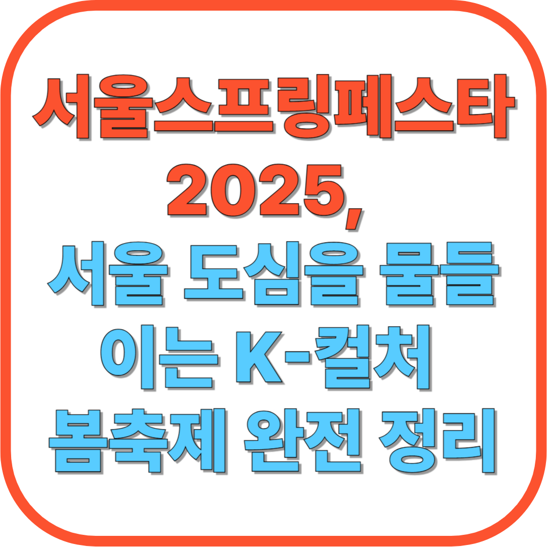 서울스프링페스타 2025, 서울 도심을 물들이는 K-컬처 봄축제 완전 정리