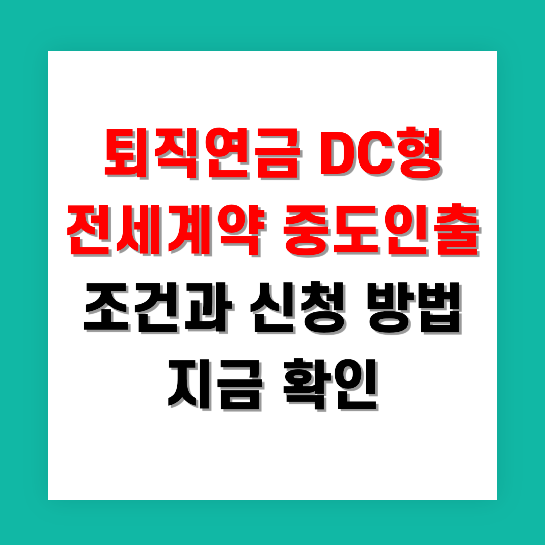 2025년 퇴직연금 DC형 전세계약 중도인출 조건과 신청 방법 지금 확인
