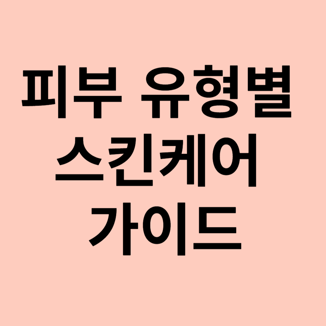 피부 유형별 스킨케어 가이드
