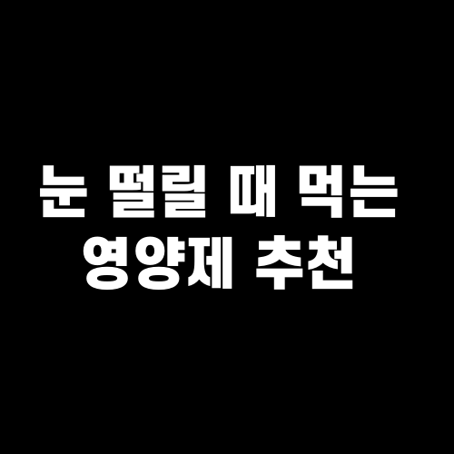 눈 떨릴 때 먹는 영양제 추천 : 원인과 해결 방법