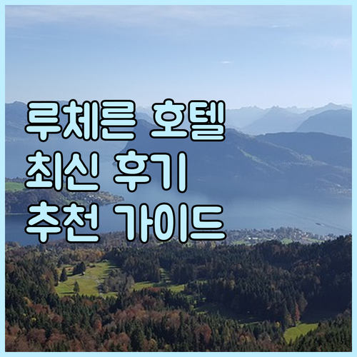 루체른 호텔 추천 최신 후기와 함께