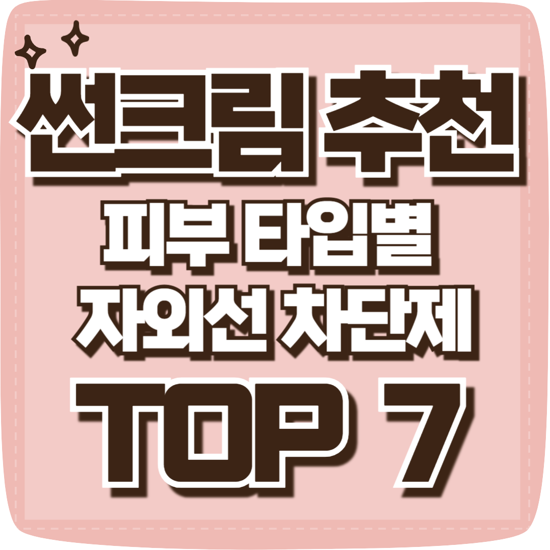 썬크림 추천 - 피부 타입별 자외선 차단제 TOP 7