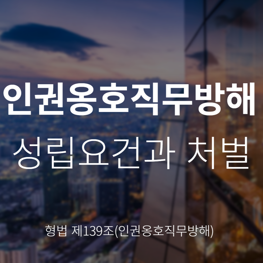인권옹호직무방해죄란? 형법 제139조 성립요건과 처벌 정리