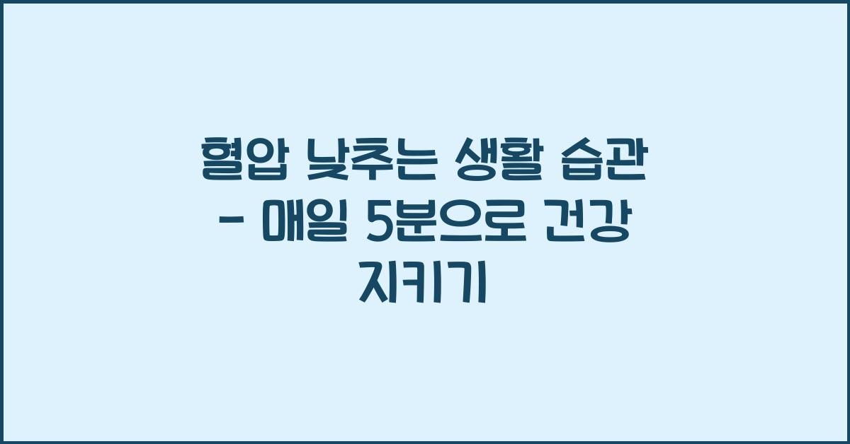 혈압 낮추는 생활 습관 - 매일 5분만 실천하면 OK!
