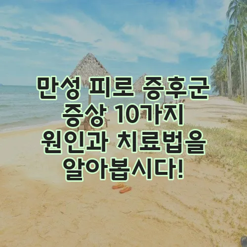 만성 피로 증후군 증상 10가지 원인과 치료법을 알아봅시다!
