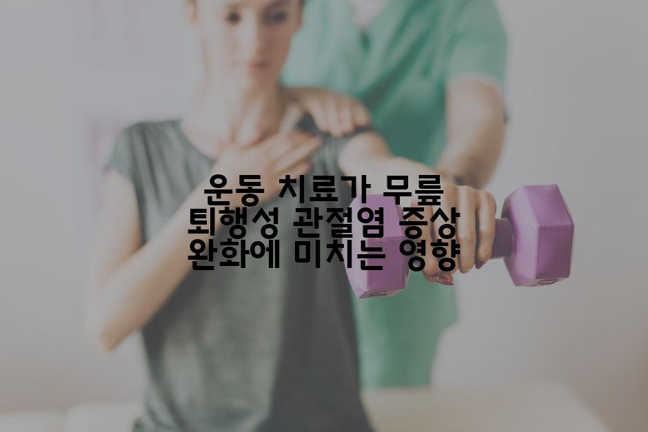 운동 치료가 무릎 퇴행성 관절염 증상 완화에 미치는 영향