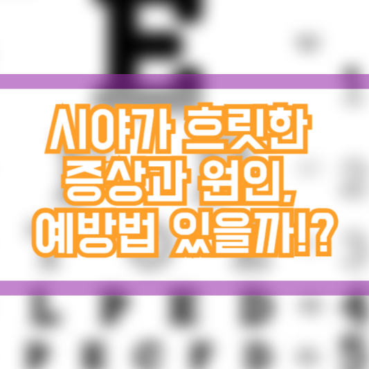 시야가 흐릿한 증상과 원인, 예방법있을까!?
