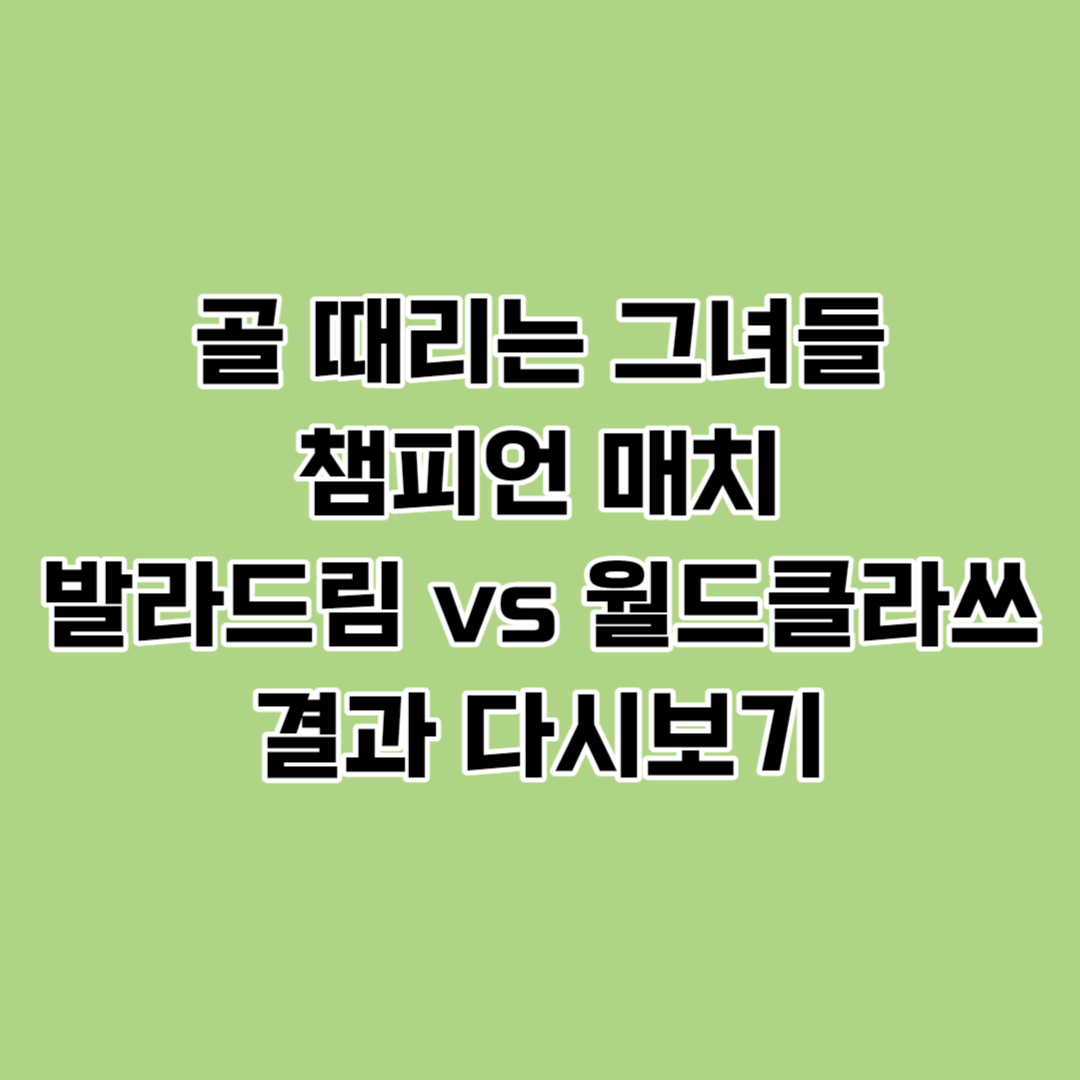 골 때리는 그녀들 챔피언 매치 발라드림 월드클라쓰 결과 다시보기