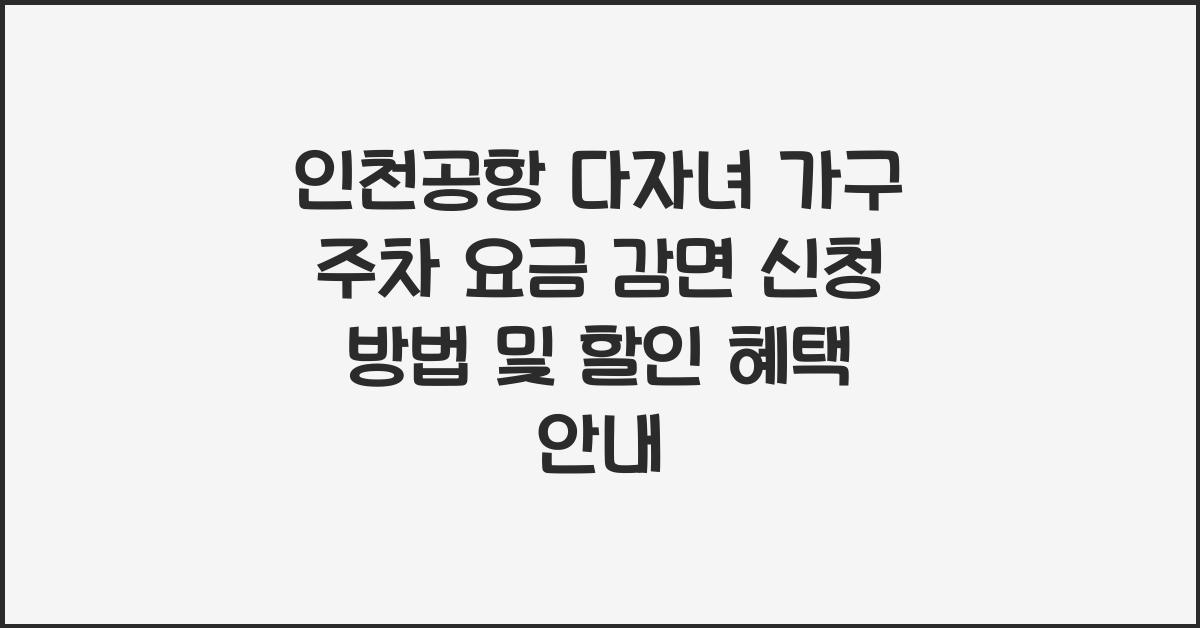 인천공항 다자녀 가구 주차 요금 감면