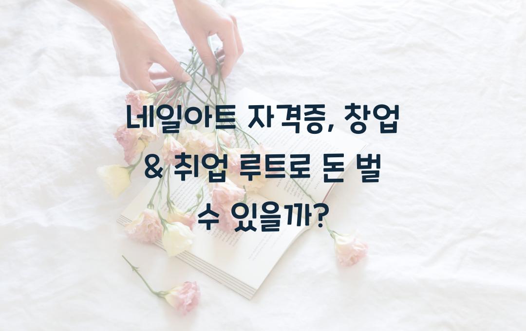 네일아트 자격증, 자격증만 따면 돈 벌 수 있을까? 창업 & 취업 루트