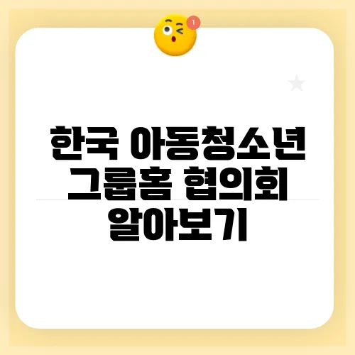 한국 아동청소년 그룹홈 협의회 알아보기