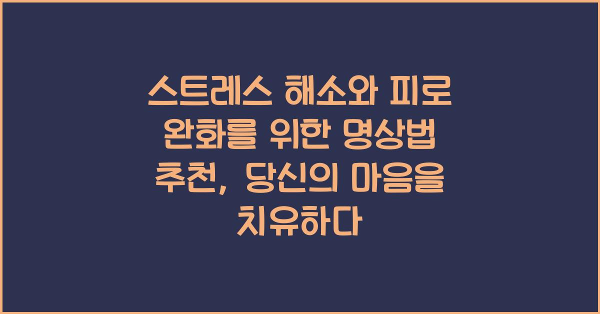 스트레스 해소와 피로 완화를 위한 명상법 추천