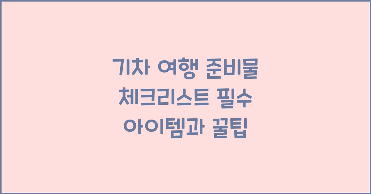 기차 여행 준비물 체크리스트